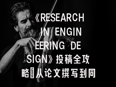 《RESEARCH IN ENGINEERING DESIGN》投稿全攻略：从论文撰写到同行评审的进阶指南