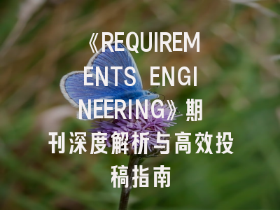 《REQUIREMENTS ENGINEERING》期刊深度解析与高效投稿指南
