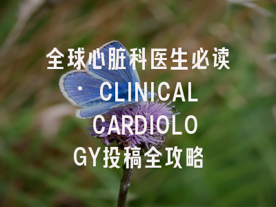 全球心脏科医生必读·CLINICAL CARDIOLOGY投稿全攻略