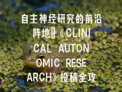 自主神经研究的前沿阵地｜《CLINICAL AUTONOMIC RESEARCH》投稿全攻略