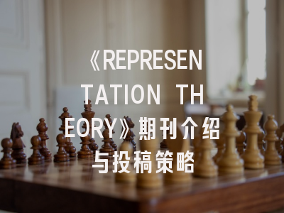 《REPRESENTATION THEORY》期刊介绍与投稿策略