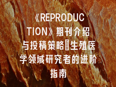 《REPRODUCTION》期刊介绍与投稿策略：生殖医学领域研究者的进阶指南