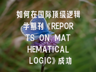 如何在国际顶级逻辑学期刊《REPORTS ON MATHEMATICAL LOGIC》成功发表论文？