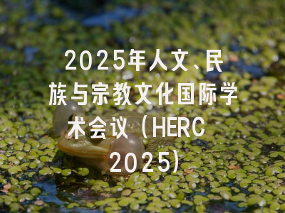 2025年人文、民族与宗教文化国际学术会议（HERC 2025）