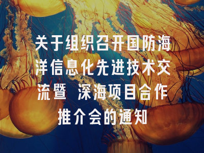 关于组织召开国防海洋信息化先进技术交流暨 深海项目合作推介会的通知