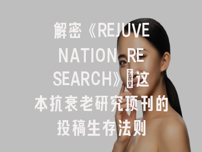 解密《REJUVENATION RESEARCH》：这本抗衰老研究顶刊的投稿生存法则