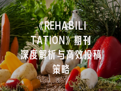 《REHABILITATION》期刊深度解析与高效投稿策略