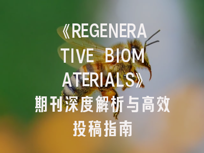 《REGENERATIVE BIOMATERIALS》期刊深度解析与高效投稿指南