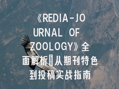 《REDIA-JOURNAL OF ZOOLOGY》全面解析：从期刊特色到投稿实战指南