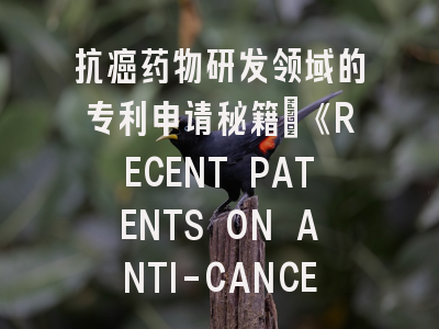 抗癌药物研发领域的专利申请秘籍：《RECENT PATENTS ON ANTI-CANCER DRUG DISCOVERY》完全解读
