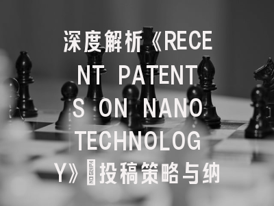 深度解析《RECENT PATENTS ON NANOTECHNOLOGY》：投稿策略与纳米专利趋势分析