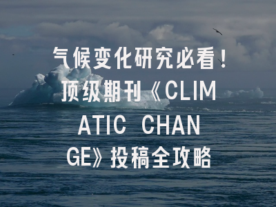 气候变化研究必看！顶级期刊《CLIMATIC CHANGE》投稿全攻略