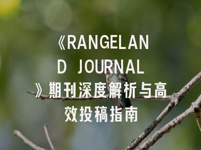 《RANGELAND JOURNAL》期刊深度解析与高效投稿指南
