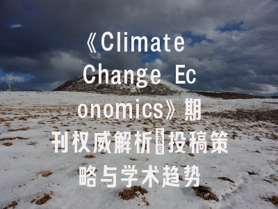 《Climate Change Economics》期刊权威解析：投稿策略与学术趋势