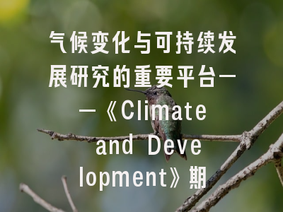 气候变化与可持续发展研究的重要平台——《Climate and Development》期刊解析