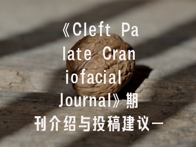 《Cleft Palate Craniofacial Journal》期刊介绍与投稿建议——权威指南与实用技巧