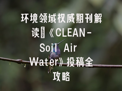 环境领域权威期刊解读：《CLEAN-Soil Air Water》投稿全攻略