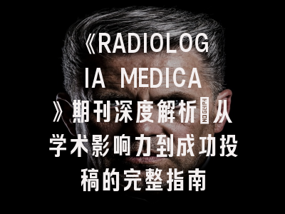 《RADIOLOGIA MEDICA》期刊深度解析：从学术影响力到成功投稿的完整指南