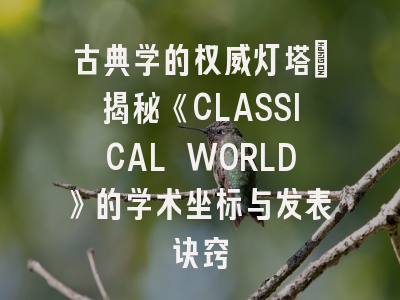 古典学的权威灯塔_揭秘《CLASSICAL WORLD》的学术坐标与发表诀窍