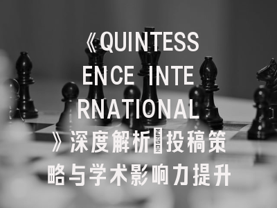 《QUINTESSENCE INTERNATIONAL》深度解析：投稿策略与学术影响力提升指南