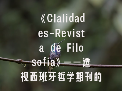 《Clalidades-Revista de Filosofia》——透视西班牙哲学期刊的学术地图与投稿智慧