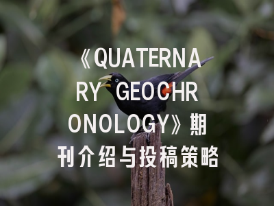 《QUATERNARY GEOCHRONOLOGY》期刊介绍与投稿策略