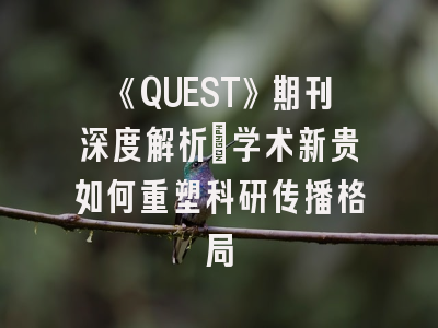 《QUEST》期刊深度解析：学术新贵如何重塑科研传播格局
