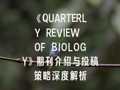 《QUARTERLY REVIEW OF BIOLOGY》期刊介绍与投稿策略深度解析