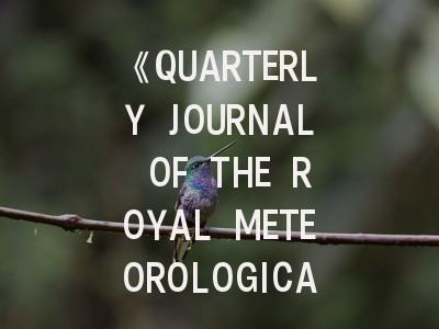 《QUARTERLY JOURNAL OF THE ROYAL METEOROLOGICAL SOCIETY》投稿全攻略：从领域聚焦到论文突围