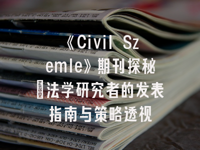《Civil Szemle》期刊探秘：法学研究者的发表指南与策略透视