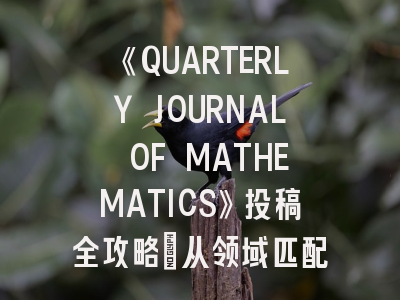 《QUARTERLY JOURNAL OF MATHEMATICS》投稿全攻略：从领域匹配到开放获取的政策解析