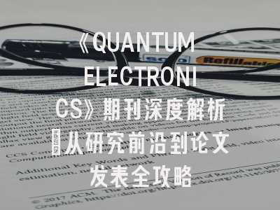 《QUANTUM ELECTRONICS》期刊深度解析：从研究前沿到论文发表全攻略