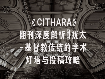 《CITHARA》期刊深度解析_犹太-基督教传统的学术灯塔与投稿攻略