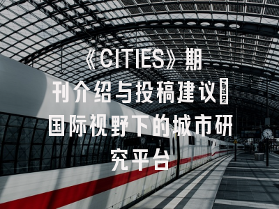 《CITIES》期刊介绍与投稿建议：国际视野下的城市研究平台