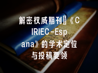 解密权威期刊：《CIRIEC-Espana》的学术定位与投稿要领