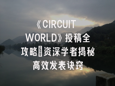 《CIRCUIT WORLD》投稿全攻略_资深学者揭秘高效发表诀窍