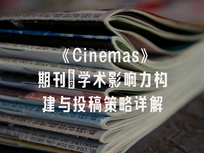 《Cinemas》期刊：学术影响力构建与投稿策略详解