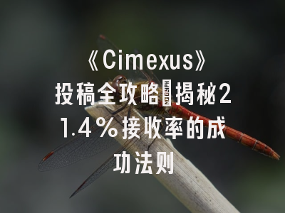 《Cimexus》投稿全攻略：揭秘21.4%接收率的成功法则