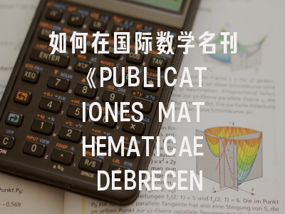 如何在国际数学名刊《PUBLICATIONES MATHEMATICAE DEBRECEN》成功发表研究成果？