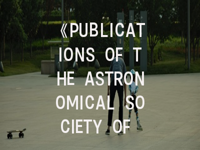 《PUBLICATIONS OF THE ASTRONOMICAL SOCIETY OF THE PACIFIC》期刊深度解析与投稿实战指南
