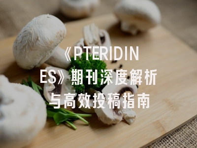 《PTERIDINES》期刊深度解析与高效投稿指南