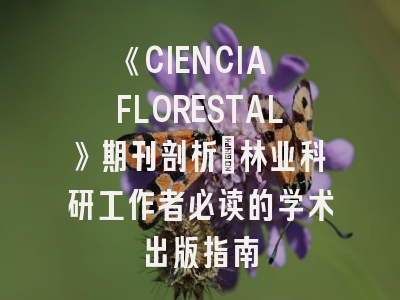 《CIENCIA FLORESTAL》期刊剖析_林业科研工作者必读的学术出版指南