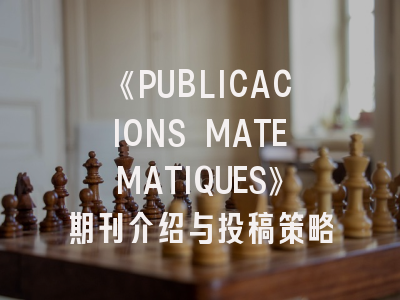 《PUBLICACIONS MATEMATIQUES》期刊介绍与投稿策略
