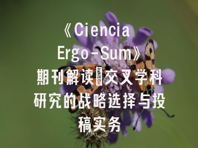 《Ciencia Ergo-Sum》期刊解读_交叉学科研究的战略选择与投稿实务