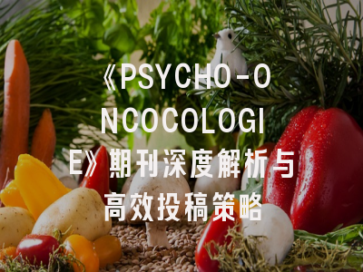 《PSYCHO-ONCOCOLOGIE》期刊深度解析与高效投稿策略