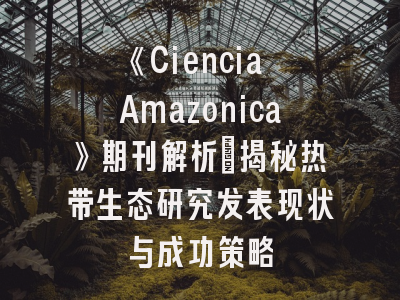《Ciencia Amazonica》期刊解析_揭秘热带生态研究发表现状与成功策略