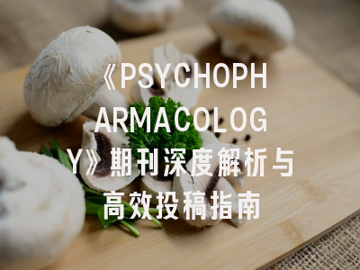 《PSYCHOPHARMACOLOGY》期刊深度解析与高效投稿指南