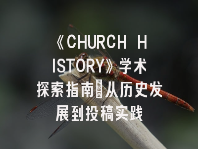 《CHURCH HISTORY》学术探索指南：从历史发展到投稿实践