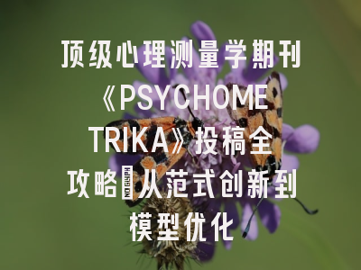 顶级心理测量学期刊《PSYCHOMETRIKA》投稿全攻略：从范式创新到模型优化