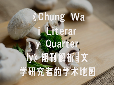 《Chung Wai Literary Quarterly》期刊解析_文学研究者的学术地图与航行指南